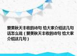 贊美秋天豐收的詩句 給大家介紹這幾句話怎么說（贊美秋天豐收的詩句 給大家介紹這幾句）