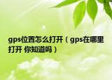 gps位置怎么打開（gps在哪里打開 你知道嗎）