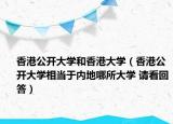 香港公開大學和香港大學（香港公開大學相當于內地哪所大學 請看回答）