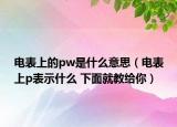 電表上的pw是什么意思（電表上p表示什么 下面就教給你）