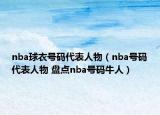 nba球衣號(hào)碼代表人物（nba號(hào)碼代表人物 盤點(diǎn)nba號(hào)碼牛人）