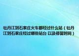 牡丹江到石家莊火車都經(jīng)過什么站（牡丹江到石家莊經(jīng)過哪些站臺 以及停留時間）