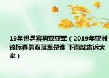 19年世乒賽男雙亞軍（2019年亞洲錦標賽男雙冠軍是誰 下面就告訴大家）