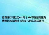 免費(fèi)通行可以走etc嗎（etc節(jié)假日高速免費(fèi)通行怎樣通過(guò) 安裝ETC的車怎樣通行）