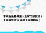 干鍋魷魚(yú)的做法大全家常菜做法（干鍋魷魚(yú)做法 美味干鍋?zhàn)龀鰜?lái)）