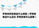 手臂突然發(fā)青是什么原因（手臂發(fā)青是什么征兆 手臂發(fā)青怎么回事）