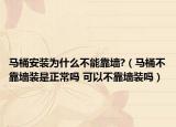 馬桶安裝為什么不能靠墻?（馬桶不靠墻裝是正常嗎 可以不靠墻裝嗎）