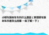 小轎車踩剎車車抖什么原因（家用轎車踩剎車抖是怎么回事 一起了解一下）