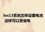 los13系統(tǒng)怎樣設(shè)置電池 這樣可以更省電