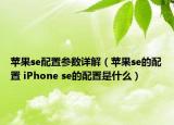 蘋果se配置參數(shù)詳解（蘋果se的配置 iPhone se的配置是什么）