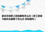 新農合和職工醫(yī)保都有怎么辦（職工醫(yī)保與新農合都繳了怎么辦 你知道嗎）