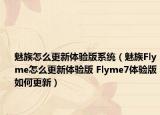 魅族怎么更新體驗(yàn)版系統(tǒng)（魅族Flyme怎么更新體驗(yàn)版 Flyme7體驗(yàn)版如何更新）