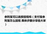 余利寶可以直接提現(xiàn)嗎（支付寶余利寶怎么提現(xiàn) 具體步驟分享給大家）