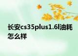 長(zhǎng)安cs35plus1.6l油耗怎么樣