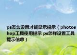 ps怎么設(shè)置才能顯示提示（photoshop工具使用提示 ps怎樣設(shè)置工具提示信息）