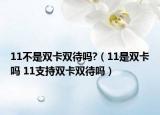 11不是雙卡雙待嗎?（11是雙卡嗎 11支持雙卡雙待嗎）