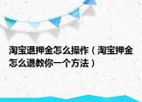 淘寶退押金怎么操作（淘寶押金怎么退教你一個方法）