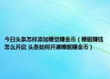 今日頭條怎樣添加睡覺賺金幣（睡眠賺錢怎么開啟 頭條如何開通睡眠賺金幣）