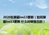 2020年屏蔽ios13更新（如何屏蔽ios13更新 什么時候推出的）