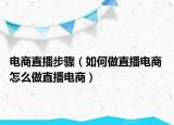 電商直播步驟（如何做直播電商 怎么做直播電商）