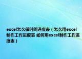 excel怎么做時(shí)間進(jìn)度表（怎么用excel制作工作進(jìn)度表 如何用excel制作工作進(jìn)度表）