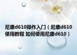 尼康d610操作入門（尼康d610使用教程 如何使用尼康d610）