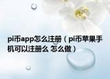 pi幣app怎么注冊（pi幣蘋果手機可以注冊么 怎么做）