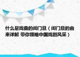 什么是戲曲的閨門旦（閨門旦的由來詳解 帶你領(lǐng)略中國戲劇風采）