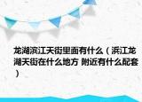 龍湖濱江天街里面有什么（浜江龍湖天街在什么地方 附近有什么配套）