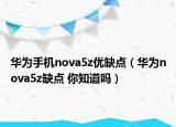 華為手機nova5z優(yōu)缺點（華為nova5z缺點 你知道嗎）