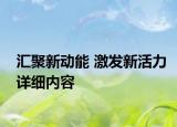 匯聚新動能 激發(fā)新活力詳細內容