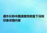 德外長稱中國速度給她留下深刻印象詳細(xì)內(nèi)容