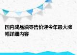 國內(nèi)成品油零售價(jià)迎今年最大漲幅詳細(xì)內(nèi)容