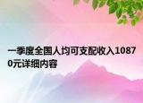 一季度全國(guó)人均可支配收入10870元詳細(xì)內(nèi)容