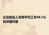 企業(yè)就業(yè)人員周平均工作48.7小時(shí)詳細(xì)內(nèi)容