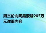 周杰倫向網(wǎng)易索賠205萬(wàn)元詳細(xì)內(nèi)容