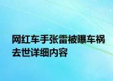 網(wǎng)紅車手張雷被曝車禍去世詳細(xì)內(nèi)容