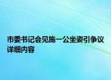 市委書記會(huì)見施一公坐姿引爭議詳細(xì)內(nèi)容