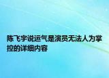 陳飛宇說(shuō)運(yùn)氣是演員無(wú)法人為掌控的詳細(xì)內(nèi)容