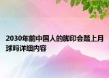 2030年前中國(guó)人的腳印會(huì)踏上月球嗎詳細(xì)內(nèi)容