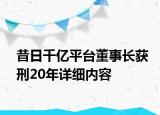 昔日千億平臺董事長獲刑20年詳細內(nèi)容