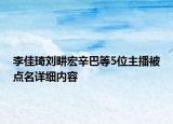 李佳琦劉畊宏辛巴等5位主播被點名詳細內(nèi)容