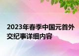 2023年春季中國(guó)元首外交紀(jì)事詳細(xì)內(nèi)容