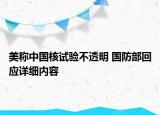 美稱中國核試驗(yàn)不透明 國防部回應(yīng)詳細(xì)內(nèi)容