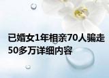 已婚女1年相親70人騙走50多萬(wàn)詳細(xì)內(nèi)容