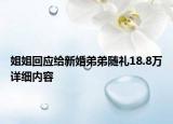 姐姐回應(yīng)給新婚弟弟隨禮18.8萬(wàn)詳細(xì)內(nèi)容