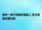 柳州一男子持械傷害兩人 警方通報詳細(xì)內(nèi)容