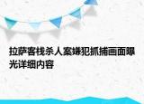 拉薩客棧殺人案嫌犯抓捕畫面曝光詳細(xì)內(nèi)容