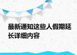 最新通知這些人假期延長詳細(xì)內(nèi)容