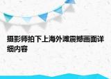 攝影師拍下上海外灘震撼畫面詳細(xì)內(nèi)容